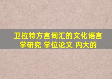 卫拉特方言词汇的文化语言学研究 学位论文 内大的